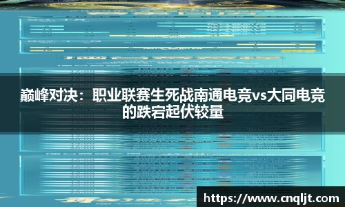 巅峰对决：职业联赛生死战南通电竞vs大同电竞的跌宕起伏较量